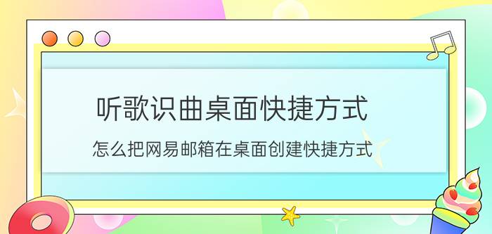 听歌识曲桌面快捷方式 怎么把网易邮箱在桌面创建快捷方式？